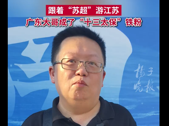 跟着“苏超”游江苏，广东大哥成了“十三太保”铁粉