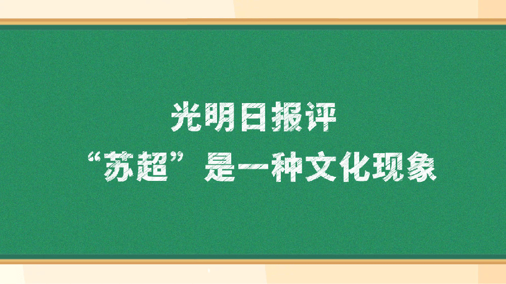 光明日报：“苏超”不只是一场足球赛事，更是一种文化现象